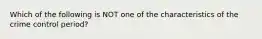 Which of the following is NOT one of the characteristics of the crime control period?