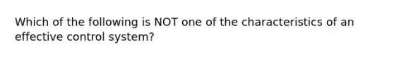 Which of the following is NOT one of the characteristics of an effective control system?