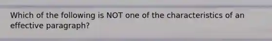 Which of the following is NOT one of the characteristics of an effective paragraph?