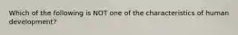 Which of the following is NOT one of the characteristics of human development?