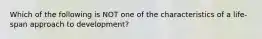 Which of the following is NOT one of the characteristics of a life-span approach to development?