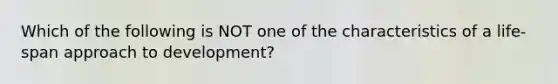 Which of the following is NOT one of the characteristics of a life-span approach to development?