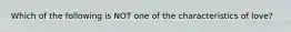 Which of the following is NOT one of the characteristics of love?
