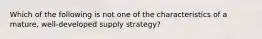 Which of the following is not one of the characteristics of a mature, well-developed supply strategy?