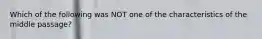 Which of the following was NOT one of the characteristics of the middle passage?