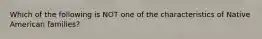 Which of the following is NOT one of the characteristics of Native American families?