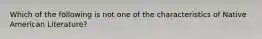 Which of the following is not one of the characteristics of Native American Literature?