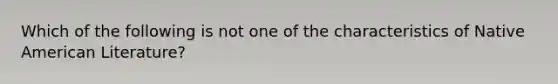 Which of the following is not one of the characteristics of Native American Literature?