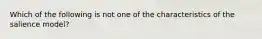 Which of the following is not one of the characteristics of the salience model?