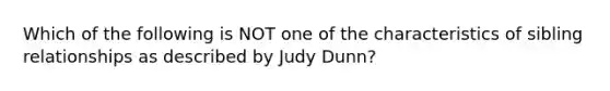 Which of the following is NOT one of the characteristics of sibling relationships as described by Judy Dunn?