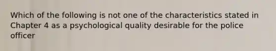 Which of the following is not one of the characteristics stated in Chapter 4 as a psychological quality desirable for the police officer