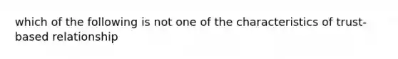 which of the following is not one of the characteristics of trust-based relationship