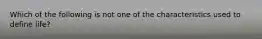 Which of the following is not one of the characteristics used to define life?