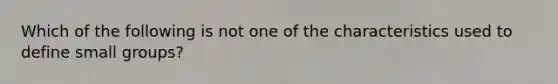 Which of the following is not one of the characteristics used to define small groups?