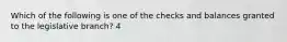 Which of the following is one of the checks and balances granted to the legislative branch? 4