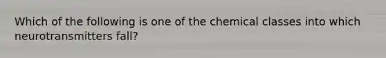 Which of the following is one of the chemical classes into which neurotransmitters fall?