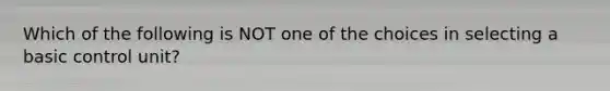 Which of the following is NOT one of the choices in selecting a basic control unit?