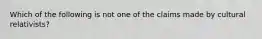 Which of the following is not one of the claims made by cultural relativists?