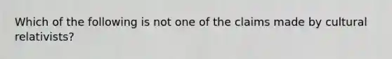 Which of the following is not one of the claims made by cultural relativists?