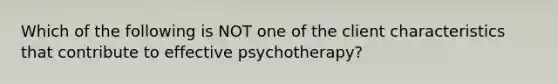 Which of the following is NOT one of the client characteristics that contribute to effective psychotherapy?