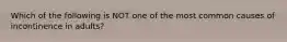 Which of the following is NOT one of the most common causes of incontinence in adults?