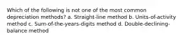 Which of the following is not one of the most common depreciation methods? a. Straight-line method b. Units-of-activity method c. Sum-of-the-years-digits method d. Double-declining-balance method