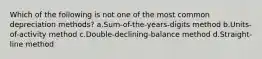 Which of the following is not one of the most common depreciation methods? a.Sum-of-the-years-digits method b.Units-of-activity method c.Double-declining-balance method d.Straight-line method
