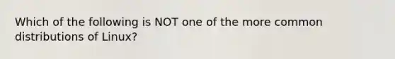 Which of the following is NOT one of the more common distributions of Linux?