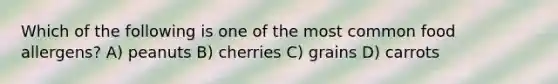 Which of the following is one of the most common food allergens? A) peanuts B) cherries C) grains D) carrots