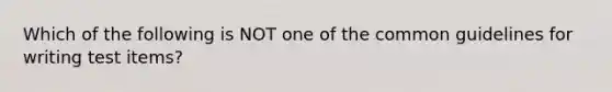 Which of the following is NOT one of the common guidelines for writing test items?