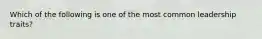 Which of the following is one of the most common leadership traits?
