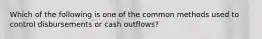 Which of the following is one of the common methods used to control disbursements or cash outflows?