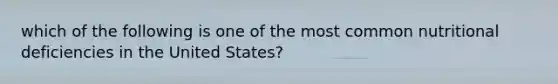 which of the following is one of the most common nutritional deficiencies in the United States?