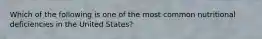 Which of the following is one of the most common nutritional deficiencies in the United States?