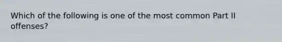 Which of the following is one of the most common Part II offenses?