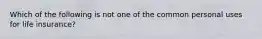 Which of the following is not one of the common personal uses for life insurance?