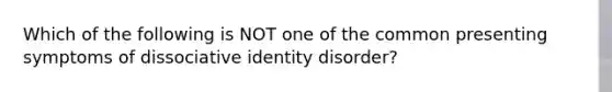 Which of the following is NOT one of the common presenting symptoms of dissociative identity disorder?