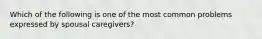 Which of the following is one of the most common problems expressed by spousal caregivers?