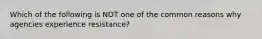 Which of the following is NOT one of the common reasons why agencies experience resistance?