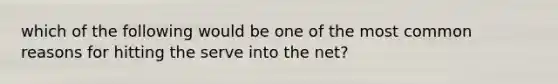 which of the following would be one of the most common reasons for hitting the serve into the net?