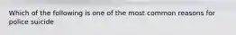 Which of the following is one of the most common reasons for police suicide