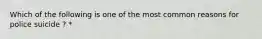 Which of the following is one of the most common reasons for police suicide ? *