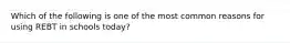 Which of the following is one of the most common reasons for using REBT in schools today?