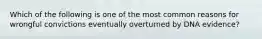 Which of the following is one of the most common reasons for wrongful convictions eventually overturned by DNA evidence?