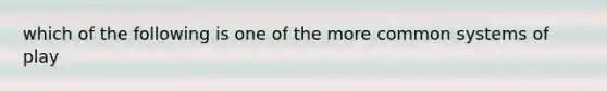 which of the following is one of the more common systems of play