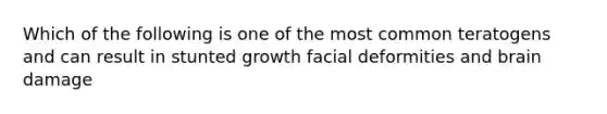 Which of the following is one of the most common teratogens and can result in stunted growth facial deformities and brain damage