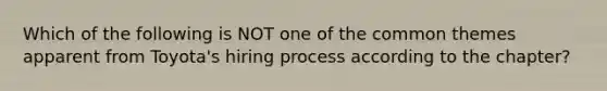 Which of the following is NOT one of the common themes apparent from​ Toyota's hiring process according to the​ chapter?