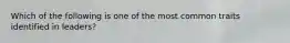 Which of the following is one of the most common traits identified in leaders?