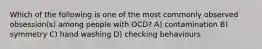 Which of the following is one of the most commonly observed obsession(s) among people with OCD? A) contamination B) symmetry C) hand washing D) checking behaviours