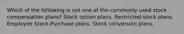 Which of the following is not one of the commonly used stock compensation plans? Stock option plans. Restricted-stock plans. Employee Stock-Purchase plans. Stock conversion plans.